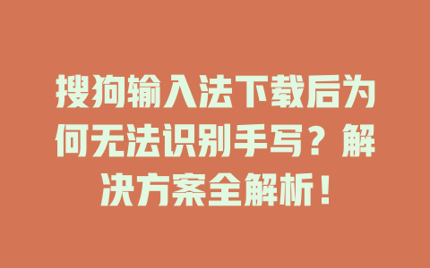 搜狗输入法下载后为何无法识别手写?解决方案全解析! 二
