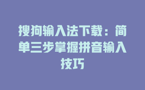 搜狗输入法下载:简单三步掌握拼音输入技巧 二