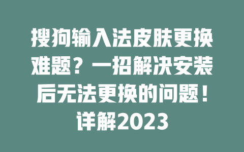 搜狗输入法皮肤更换难题？一招解决安装后无法更换的问题！详解2023 二