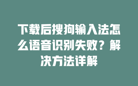 下载后搜狗输入法怎么语音识别失败？解决方法详解 二