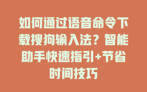 如何通过语音命令下载搜狗输入法？智能助手快速指引+节省时间技巧 二