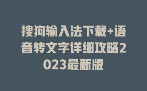搜狗输入法下载+语音转文字详细攻略2023最新版 二