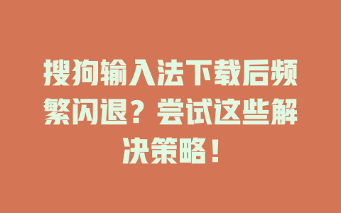 搜狗输入法下载后频繁闪退？尝试这些解决策略！ 二