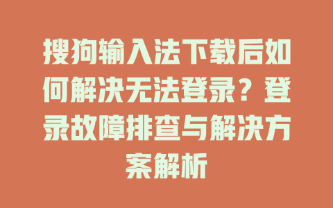 搜狗输入法下载后如何解决无法登录？登录故障排查与解决方案解析 二