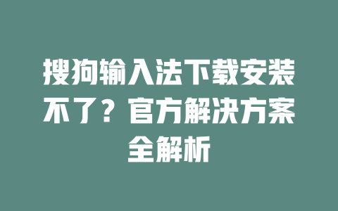 搜狗输入法下载安装不了？官方解决方案全解析 二