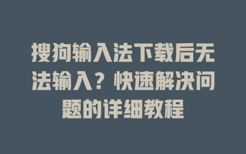 搜狗输入法下载后无法输入？快速解决问题的详细教程 二