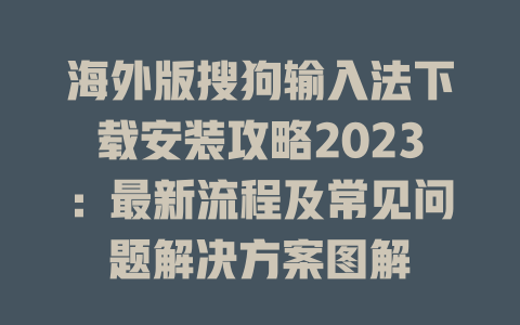 海外版搜狗输入法下载安装攻略2023：最新流程及常见问题解决方案图解 二