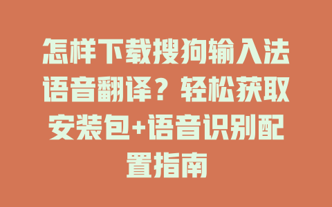 怎样下载搜狗输入法语音翻译？轻松获取安装包+语音识别配置指南 二
