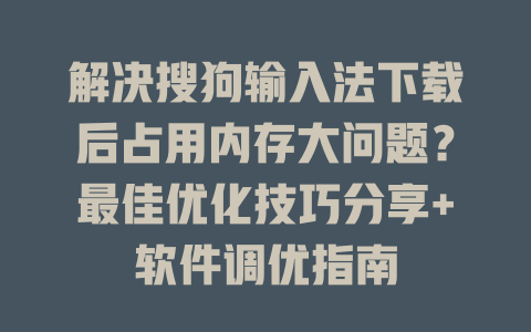 解决搜狗输入法下载后占用内存大问题？最佳优化技巧分享+软件调优指南 二