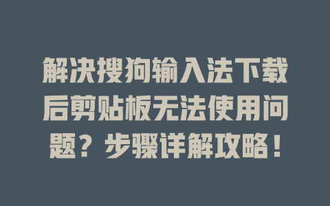 解决搜狗输入法下载后剪贴板无法使用问题?步骤详解攻略! 二