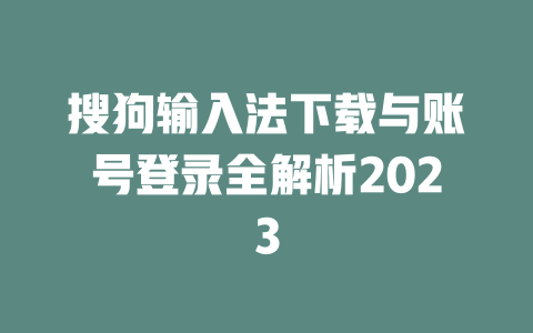搜狗输入法下载与账号登录全解析2023 二