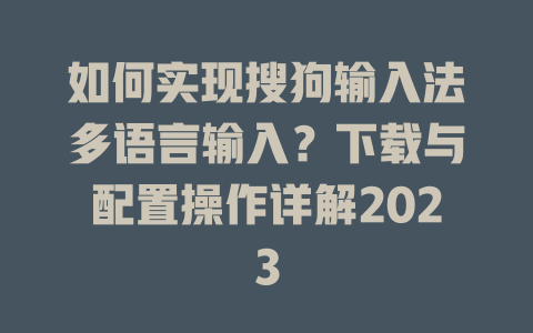 如何实现搜狗输入法多语言输入？下载与配置操作详解2023 二