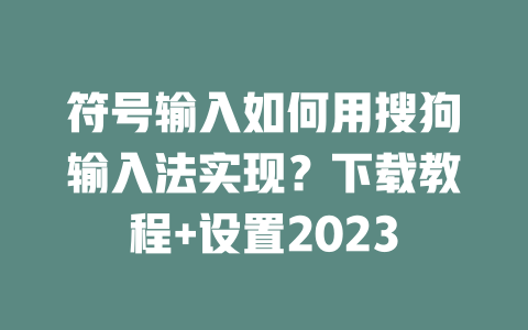 符号输入如何用搜狗输入法实现？下载教程+设置2023 二