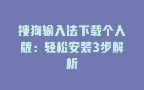 搜狗输入法下载个人版：轻松安装3步解析 二