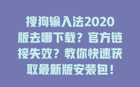 搜狗输入法2020版去哪下载？官方链接失效？教你快速获取最新版安装包！ 二