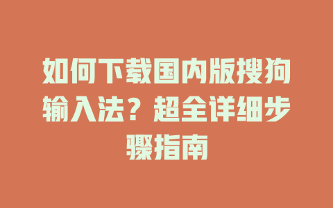 如何下载国内版搜狗输入法?超全详细步骤指南 二