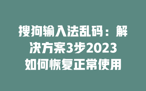 搜狗输入法乱码：解决方案3步2023如何恢复正常使用 二