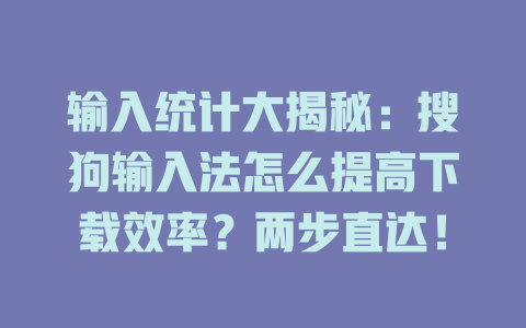 输入统计大揭秘:搜狗输入法怎么提高下载效率?两步直达! 二