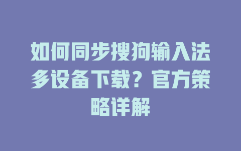 如何同步搜狗输入法多设备下载？官方策略详解 二