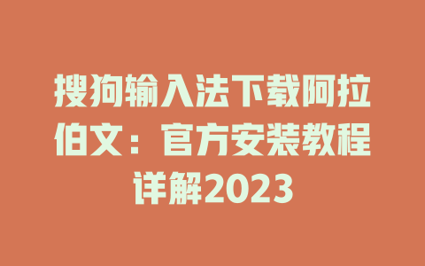 搜狗输入法下载阿拉伯文：官方安装教程详解2023 一
