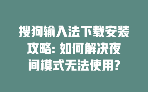 搜狗输入法下载安装攻略: 如何解决夜间模式无法使用? 二