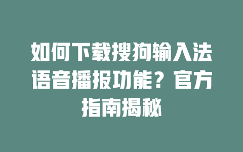如何下载搜狗输入法语音播报功能?官方指南揭秘 二