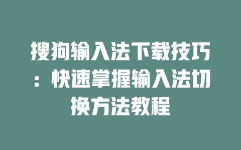 搜狗输入法下载技巧:快速掌握输入法切换方法教程 二
