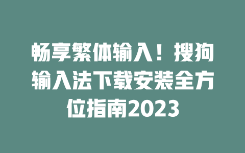 畅享繁体输入!搜狗输入法下载安装全方位指南2023 二
