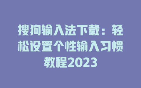搜狗输入法下载:轻松设置个性输入习惯教程2023 二