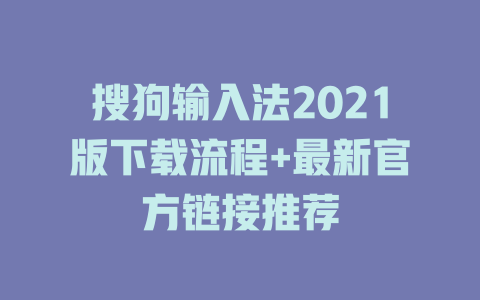 搜狗输入法2021版下载流程+最新官方链接推荐 二