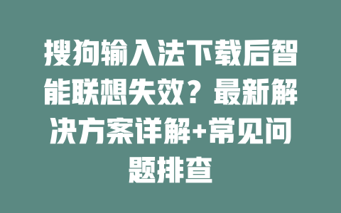 搜狗输入法下载后智能联想失效？最新解决方案详解+常见问题排查 二