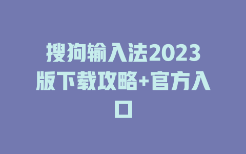 搜狗输入法2023版下载攻略+官方入口 二
