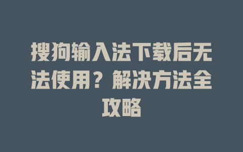 搜狗输入法下载后无法使用?解决方法全攻略 二