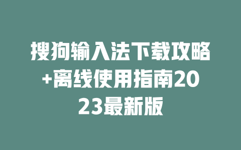 搜狗输入法下载攻略+离线使用指南2023最新版 二