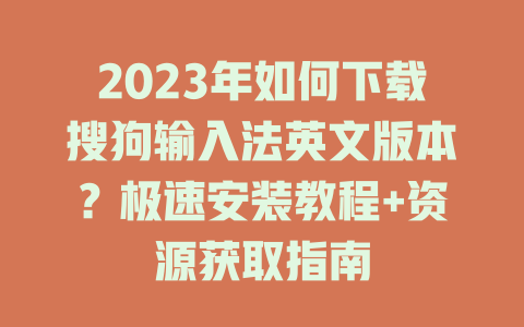 2023年如何下载搜狗输入法英文版本？极速安装教程+资源获取指南 二
