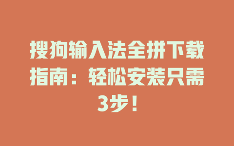 搜狗输入法全拼下载指南：轻松安装只需3步！ 二