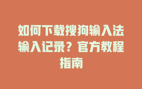 如何下载搜狗输入法输入记录？官方教程指南 二