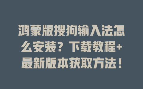 鸿蒙版搜狗输入法怎么安装?下载教程+最新版本获取方法! 二
