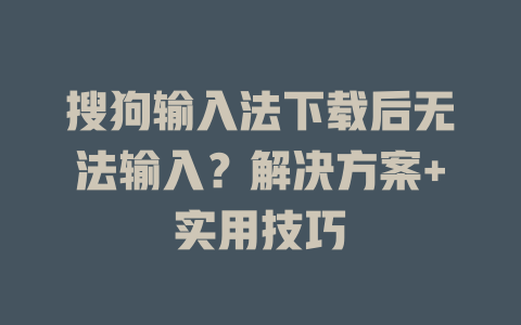 搜狗输入法下载后无法输入？解决方案+实用技巧 二