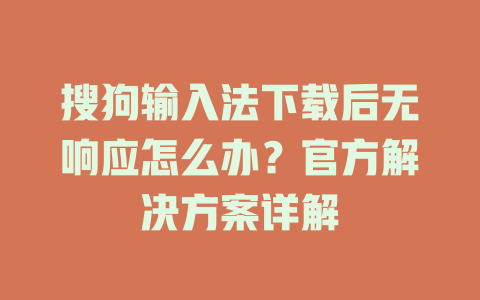 搜狗输入法下载后无响应怎么办？官方解决方案详解 二