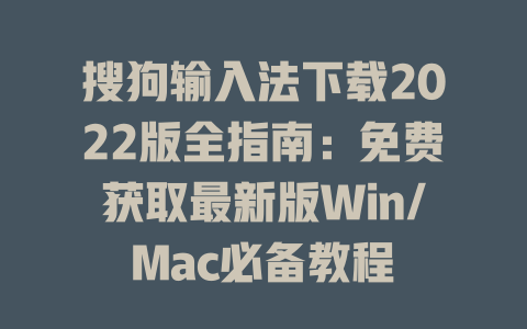 搜狗输入法下载2022版全指南:免费获取最新版Win/Mac必备教程 二