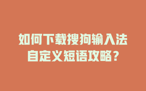 如何下载搜狗输入法自定义短语攻略? 二