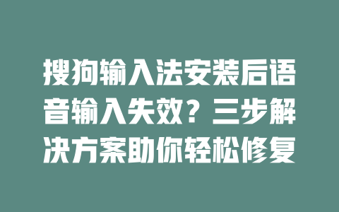 搜狗输入法安装后语音输入失效？三步解决方案助你轻松修复 二