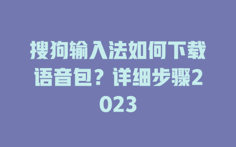 搜狗输入法如何下载语音包？详细步骤2023 二