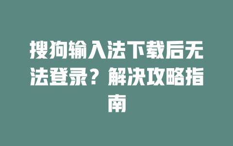 搜狗输入法下载后无法登录？解决攻略指南 二