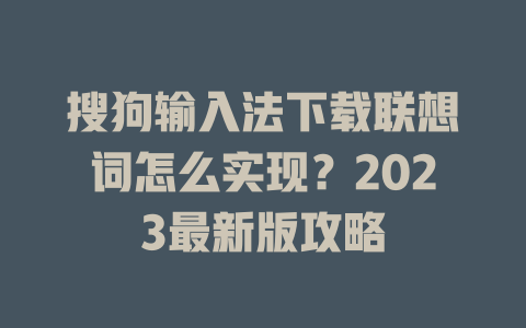 搜狗输入法下载联想词怎么实现？2023最新版攻略 二