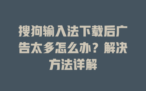 搜狗输入法下载后广告太多怎么办？解决方法详解 二