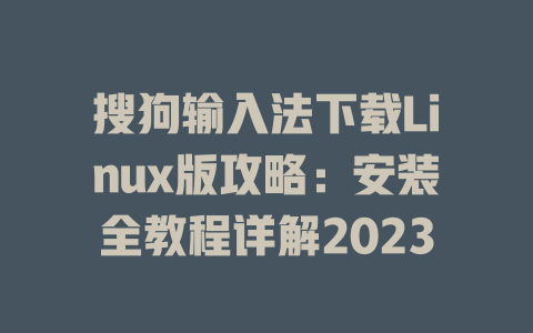 搜狗输入法下载Linux版攻略:安装全教程详解2023 二