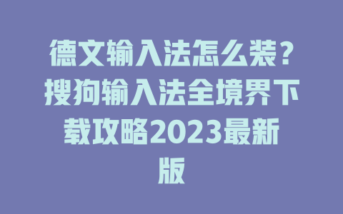 德文输入法怎么装?搜狗输入法全境界下载攻略2023最新版 二
