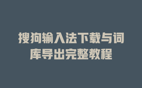搜狗输入法下载与词库导出完整教程 二